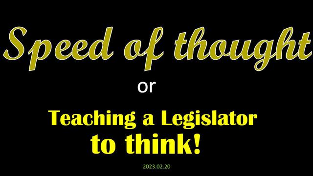 SPEED OF THOUGHT OR TEACHING A LEGISLATOR TO THINK! - 02-20-2023
